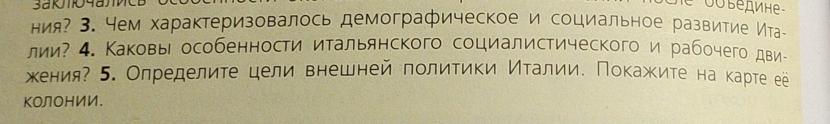 οỞ βедине 
ния? 3. Чем характеризовалось демографическое и социальное развитие Ита- 
лии? 4. Каковы особенности итальянского социалистического и рабочего дви- 
хения? 5. Определиτе цели внешней политики Иτалии. Покажите на карте ее 
ΚолоΗИИ。