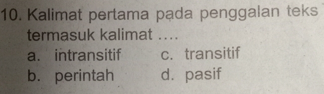 Kalimat pertama pada penggalan teks
termasuk kalimat ...
a. intransitif c. transitif
b. perintah d. pasif