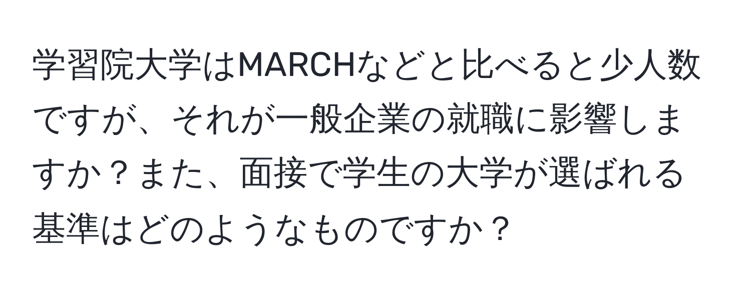 学習院大学はMARCHなどと比べると少人数ですが、それが一般企業の就職に影響しますか？また、面接で学生の大学が選ばれる基準はどのようなものですか？