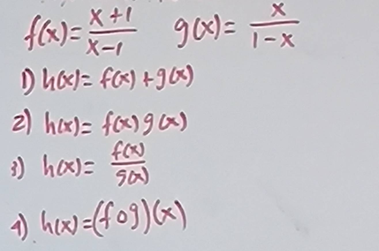 f(x)= (x+1)/x-1  g(x)= x/1-x 
D h(x)=f(x)+g(x)
21 h(x)=f(x)g(x)
3) h(x)= f(x)/g(x) 
4) h(x)=(fog)(x)