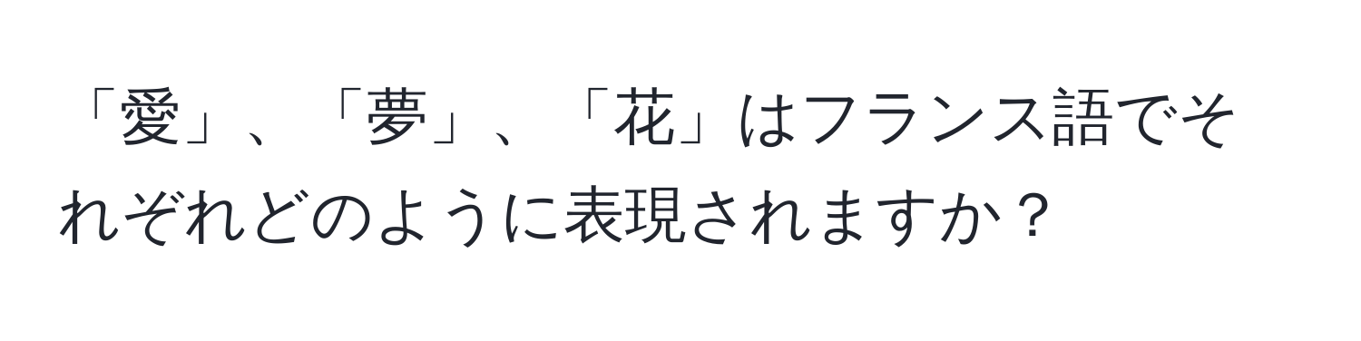 「愛」、「夢」、「花」はフランス語でそれぞれどのように表現されますか？