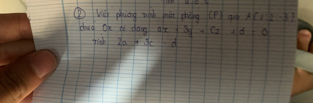 ② Viè phuèng winh māi phòng (P) qà A(1:2,-3)
chad OK dó dang ax+3y+cz+d=0
hinh 2a+3c-d