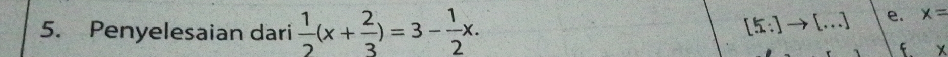 Penyelesaian dari  1/2 (x+ 2/3 )=3- 1/2 x. 
[.overline : _ 
e. x=
f X