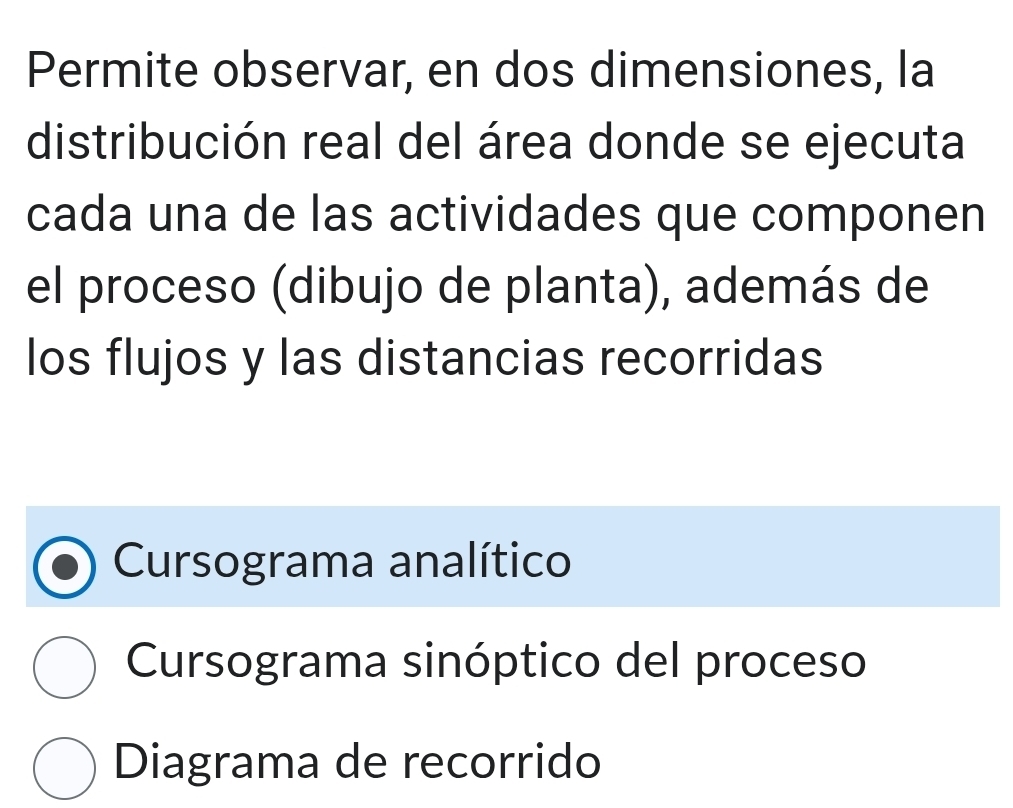 Permite observar, en dos dimensiones, la
distribución real del área donde se ejecuta
cada una de las actividades que componen
el proceso (dibujo de planta), además de
los flujos y las distancias recorridas
Cursograma analítico
Cursograma sinóptico del proceso
Diagrama de recorrido