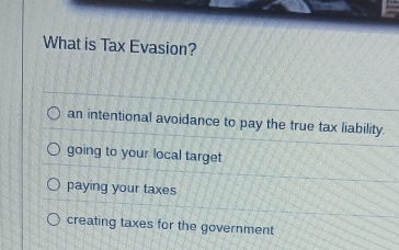 What is Tax Evasion?
an intentional avoidance to pay the true tax liability.
going to your local target
paying your taxes
creating taxes for the government