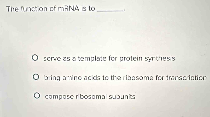 The function of mRNA is to _.
serve as a template for protein synthesis
bring amino acids to the ribosome for transcription
compose ribosomal subunits