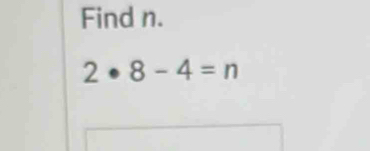 Find n.
2· 8-4=n