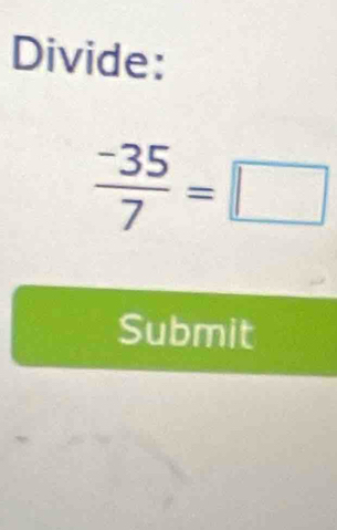 Divide:
 (-35)/7 =□
Submit