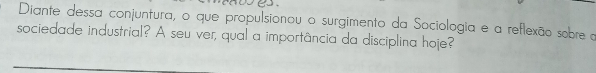 Diante dessa conjuntura, o que propulsionou o surgimento da Sociologia e a reflexão sobre o 
sociedade industrial? A seu ver, qual a importância da disciplina hoje?