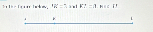 In the figure below, JK=3 and KL=8. Find JL.
J K
L