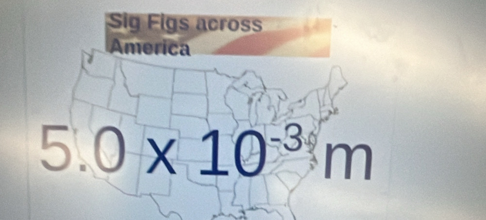 Sig Figs across 
America
5.0* 10^(-3)m