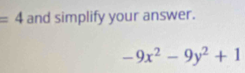 =4 and simplify your answer.
-9x^2-9y^2+1