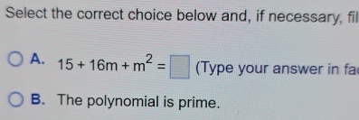 Select the correct choice below and, if necessary, fil
A. 15+16m+m^2=□ (Type your answer in fa
B. The polynomial is prime.