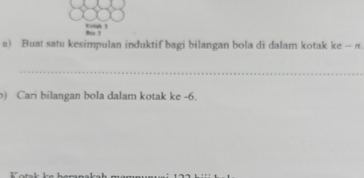 Kotak 3 
Box 3 
a) Buat satu kesimpulan induktif bagi bilangan bola di dalam kotak ke - π. 
_ 
b) Cari bilangan bola dalam kotak ke -6. 
Kotak