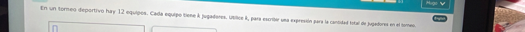 Hugo 
En un torneo deportivo hay 12 equipos. Cada equipo tiene k jugadores. Utilice k, para escribir una expresión para la cantidad total de jugadores en el torneo.