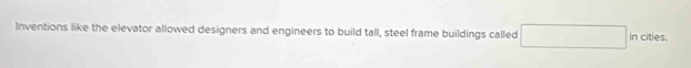 Inventions like the elevator allowed designers and engineers to build tall, steel frame buildings called