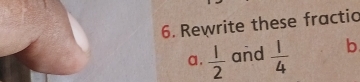 Rewrite these fractio 
a.  1/2  and  1/4  b