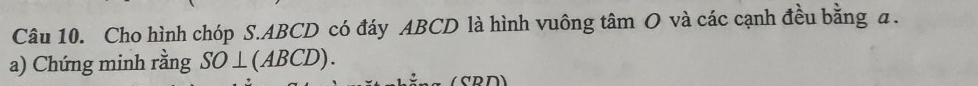 Cho hình chóp S. ABCD có đáy ABCD là hình vuông tâm O và các cạnh đều bằng a. 
a) Chứng minh rằng SO⊥ (ABCD).