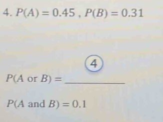 P(A)=0.45, P(B)=0.31
4 
_ P(AorB)=
P(AandB)=0.1