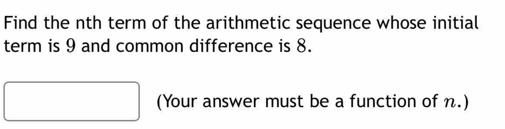 Find the nth term of the arithmetic sequence whose initial 
term is 9 and common difference is 8. 
(Your answer must be a function of n.)