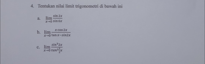 Tentukan nilai limit trigonometri di bawah ini
a. limlimits _xto 0 sin 2x/sin 6x 
b. limlimits _xto 0 xcos 2x/tan x-sin 2x 
c. limlimits _xto 0frac sin^32xtan^3 1/2 x