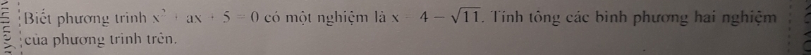 Biết phương trình x^2+ax+5=0 có một nghiệm là x=4-sqrt(11). Tính tông các binh phương hai nghiệm 
của phương trình trên.