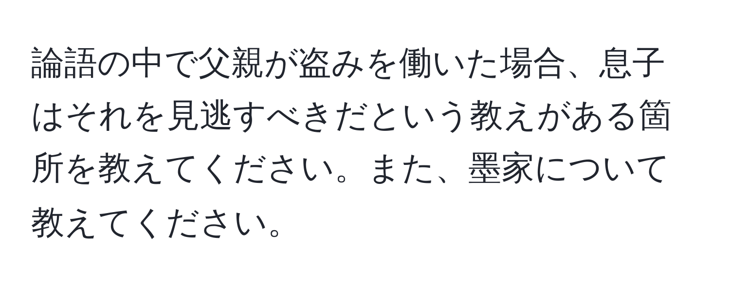 論語の中で父親が盗みを働いた場合、息子はそれを見逃すべきだという教えがある箇所を教えてください。また、墨家について教えてください。