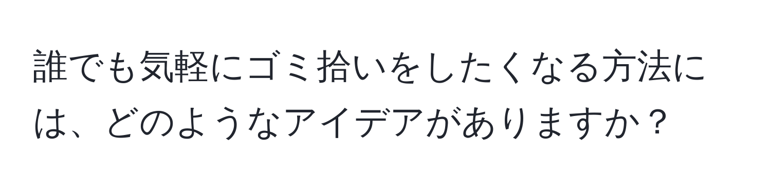 誰でも気軽にゴミ拾いをしたくなる方法には、どのようなアイデアがありますか？