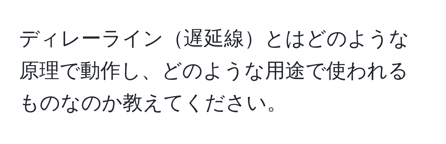 ディレーライン遅延線とはどのような原理で動作し、どのような用途で使われるものなのか教えてください。