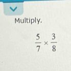 Multiply.
 5/7 *  3/8 