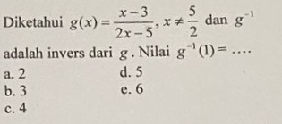 Diketahui g(x)= (x-3)/2x-5 , x!=  5/2  dan g^(-1)
adalah invers dari g. Nilai g^(-1)(1)=...
a. 2 d. 5
b. 3 e. 6
c. 4