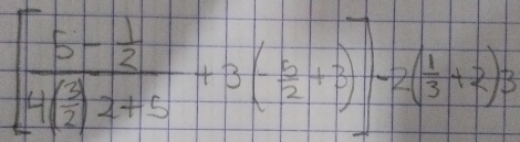 [frac 5- 1/2 4( 3/2 )2+5+3(- 5/2 +2)]-2( 1/3 +2)3