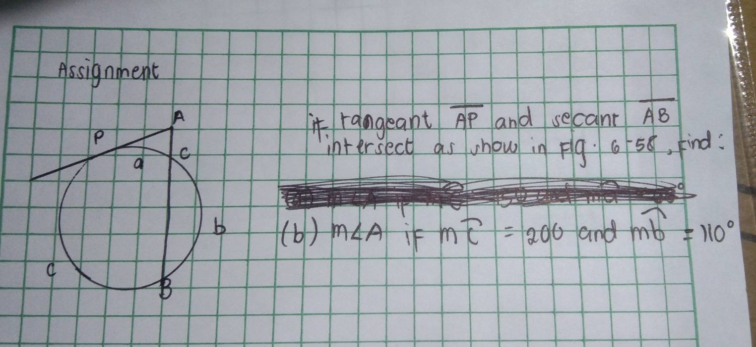 Assignment
A and secant overline AB
P 
it rangeant overline AP
C 
intersect as whow in Flg 658, kind: 
a 
b (b ) m∠ A i mwidehat C=200 and mwidehat b=110°
B