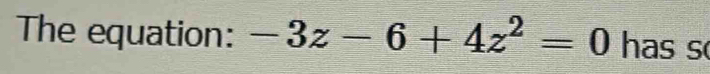 The equation: -3z-6+4z^2=0 has s