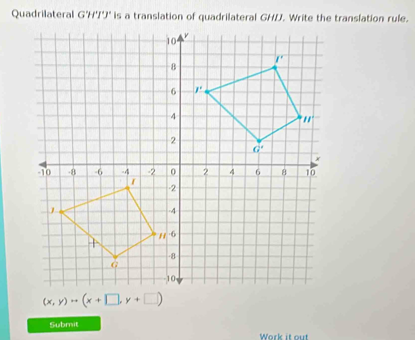 Quadrilateral G'H'I'J'
Submit
Work it out