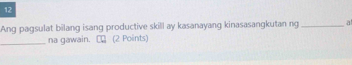 Ang pagsulat bilang isang productive skill ay kasanayang kinasasangkutan ng _at 
_na gawain. C (2 Points)