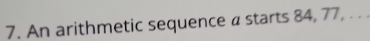 An arithmetic sequence a starts 84, 77, . . .