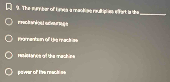 The number of times a machine multiplies effort is the_
mechanical advantage
momentum of the machine
resistance of the machine
power of the machine