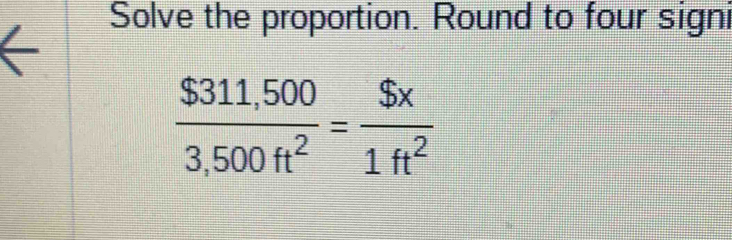 Solve the proportion. Round to four signi
 ($311,500)/3,500ft^2 = $x/1ft^2 