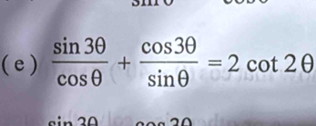 (e )  sin 3θ /cos θ  + cos 3θ /sin θ  =2cot 2θ