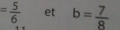 = 5/6  et b= 7/8 