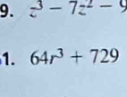 z^3-7z^2-9
1. 64r^3+729