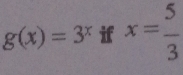 g(x)=3^x if x= 5/3 