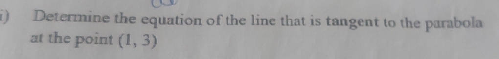 Determine the equation of the line that is tangent to the parabola 
at the point (1,3)