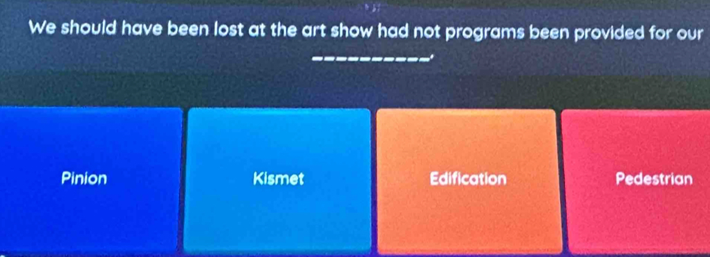 We should have been lost at the art show had not programs been provided for our
_
..
Pinion Kismet Edification Pedestrian