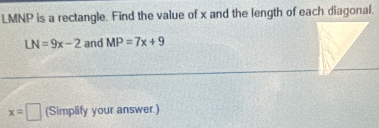 LMNP is a rectangle. Find the value of x and the length of each diagonal.
LN=9x-2 and MP=7x+9
x=□ (Simplify your answer.)