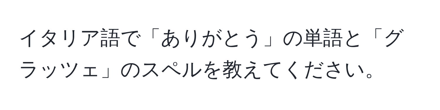 イタリア語で「ありがとう」の単語と「グラッツェ」のスペルを教えてください。