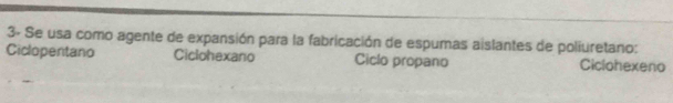 3- Se usa como agente de expansión para la fabricación de espumas aislantes de poliuretano:
Ciclopentano Ciclohexano Ciclo propano Ciclohexeno