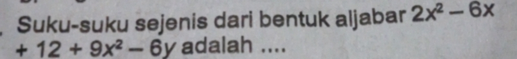 Suku-suku sejenis dari bentuk aljabar 2x^2-6x
+12+9x^2-6y adalah ....