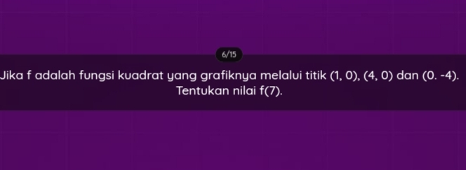 6/15 
Jika f adalah fungsi kuadrat yang grafiknya melalvi titik (1,0),(4,0) dan (0,-4). 
Tentukan nilai f(7).